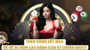 Theo Dòng Kết Quả | Đề Về 26 Hôm Sau Đánh Con Gì Chuẩn Nhất?
