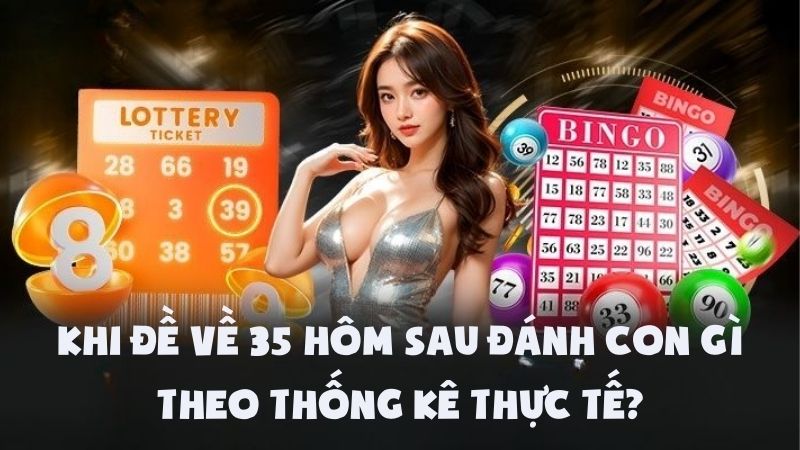 Khi Đề Về 35 Hôm Sau Đánh Con Gì Theo Thống Kê Thực Tế?