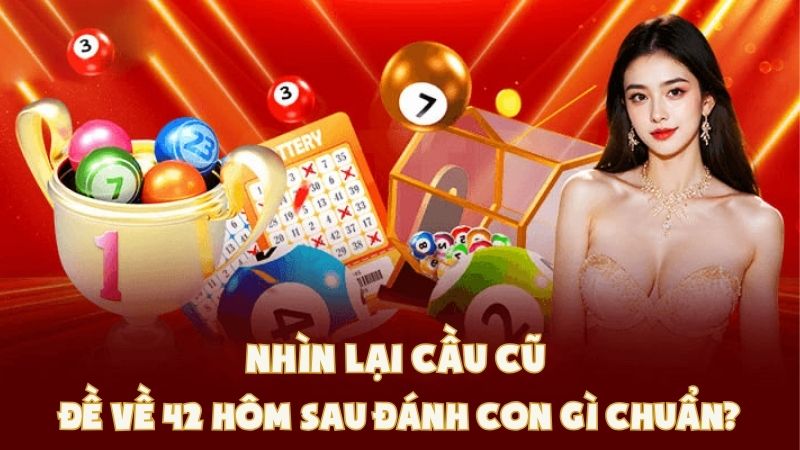 Nhìn Lại Cầu Cũ - Đề Về 42 Hôm Sau Đánh Con Gì Chuẩn?