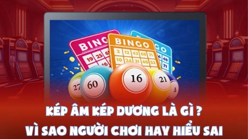 Kép Âm Kép Dương Là Gì | Vì Sao Người Chơi Hay Hiểu Sai